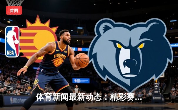 体育新闻最新动态：精彩赛事回顾