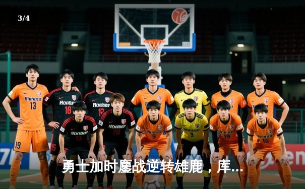 勇士加时鏖战逆转雄鹿，库里三分绝杀锁定胜局 - 3