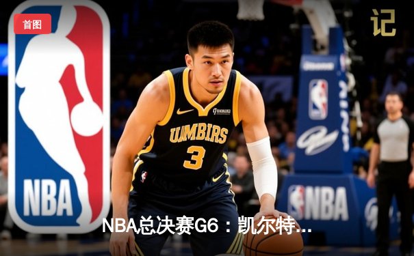NBA总决赛G6：凯尔特人险胜勇士夺队史第18冠，塔图姆荣膺FMVP