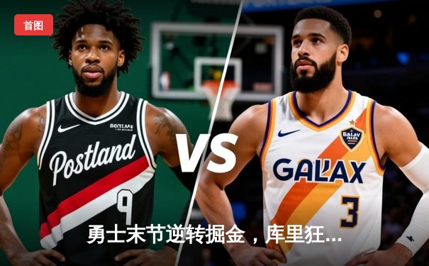 勇士末节逆转掘金，库里狂砍40分创赛季新高