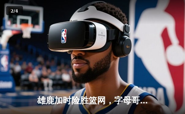 雄鹿加时险胜篮网，字母哥狂砍44分率队捍卫主场，杜兰特空砍32分难救主 - 2