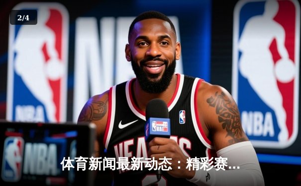 体育新闻最新动态：精彩赛事回顾 - 2