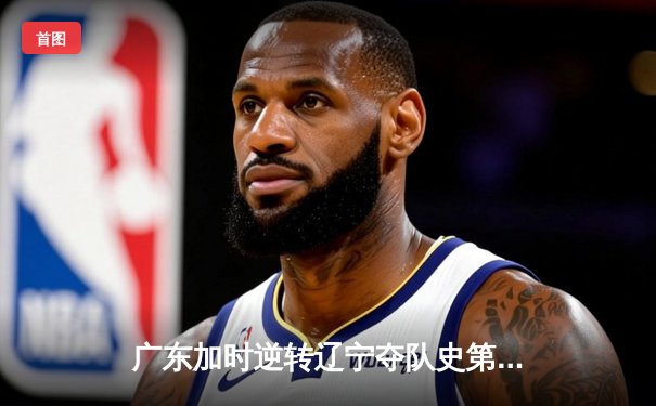 广东加时逆转辽宁夺队史第12冠 胡明轩28分荣膺FMVP