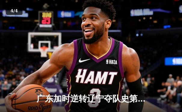 广东加时逆转辽宁夺队史第12冠 胡明轩28分荣膺FMVP - 4