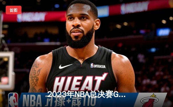 2023年NBA总决赛G5：丹佛掘金逆转迈阿密热火，约基奇全场30+20+10创历史