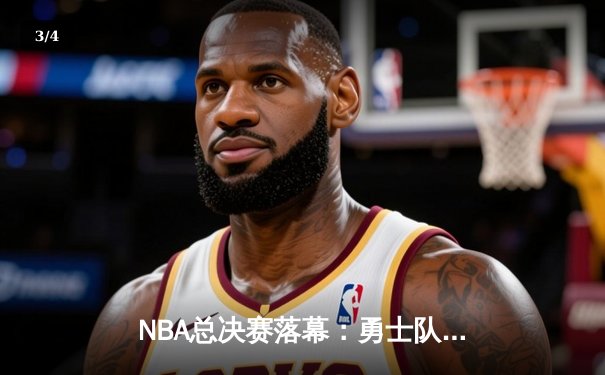 NBA总决赛落幕：勇士队险胜凯尔特人卫冕，库里荣膺FMVP - 3