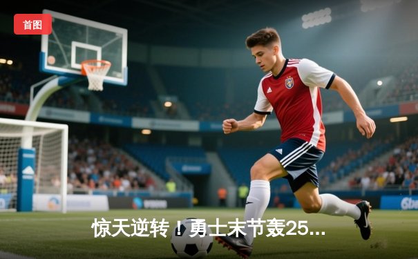 惊天逆转！勇士末节轰25-0攻击波 库里40分射落太阳