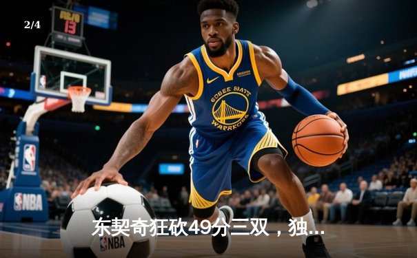 东契奇狂砍49分三双，独行侠加时险胜篮网迎三连胜 - 2